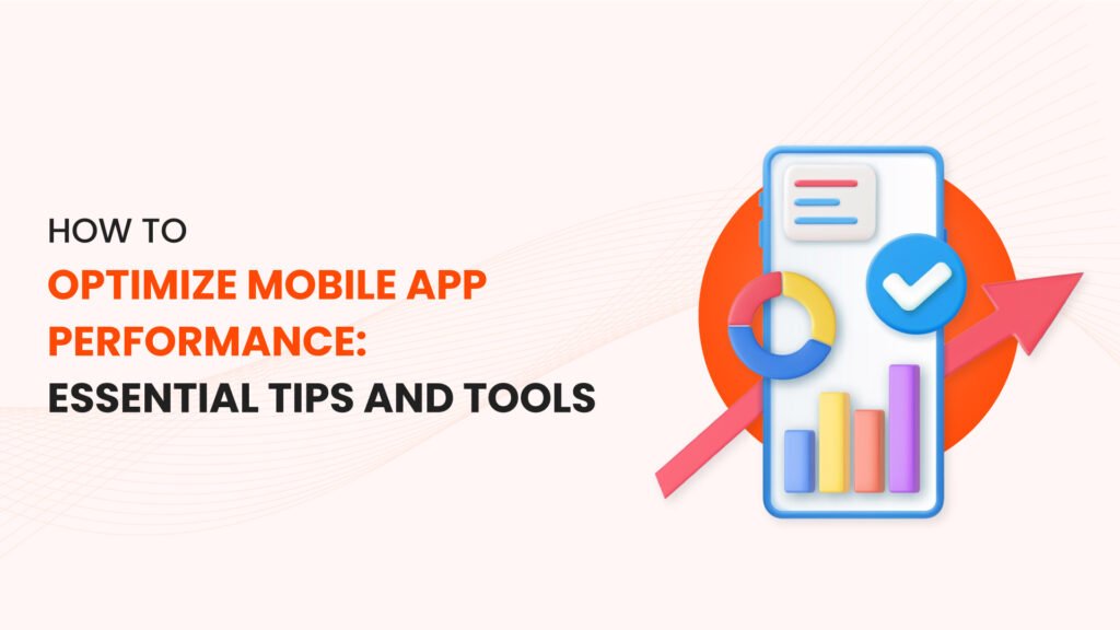 How to Optimize Mobile App Performance: Essential Tips and Tools